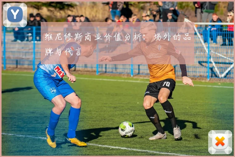 维尼修斯商业价值分析：场外的品牌与代言