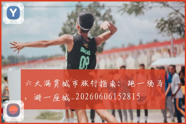 六大满贯城市旅行指南：跑一场马，游一座城_20260606152815