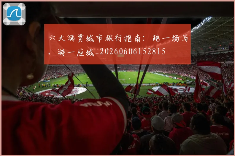 六大满贯城市旅行指南：跑一场马，游一座城_20260606152815