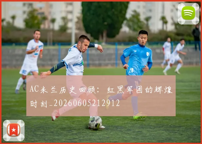 AC米兰历史回顾:红黑军团的辉煌时刻_20260605212912