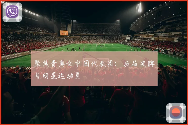 聚焦青奥会中国代表团：历届奖牌与明星运动员