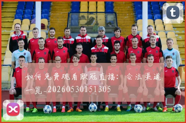 如何免费观看欧冠直播：合法渠道一览_20260530151305