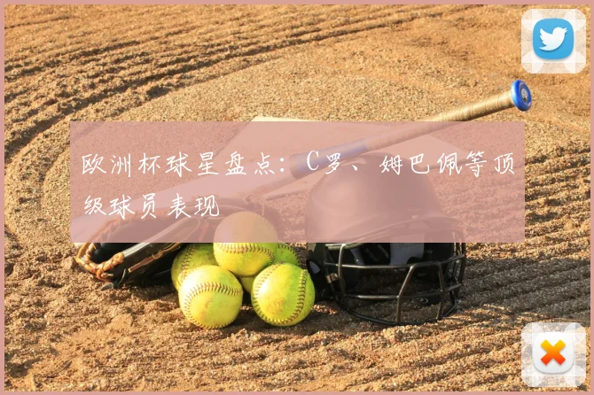欧洲杯球星盘点：C罗、姆巴佩等顶级球员表现