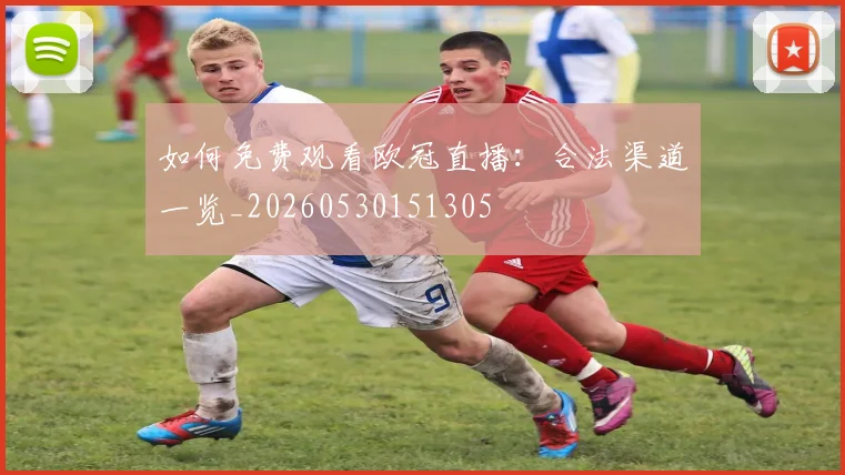 如何免费观看欧冠直播：合法渠道一览_20260530151305
