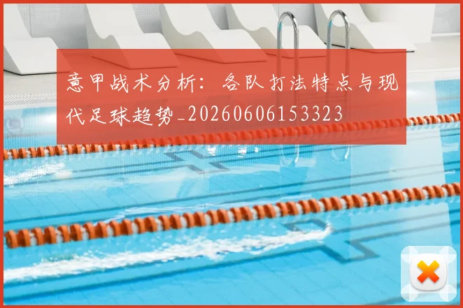 意甲战术分析：各队打法特点与现代足球趋势_20260606153323