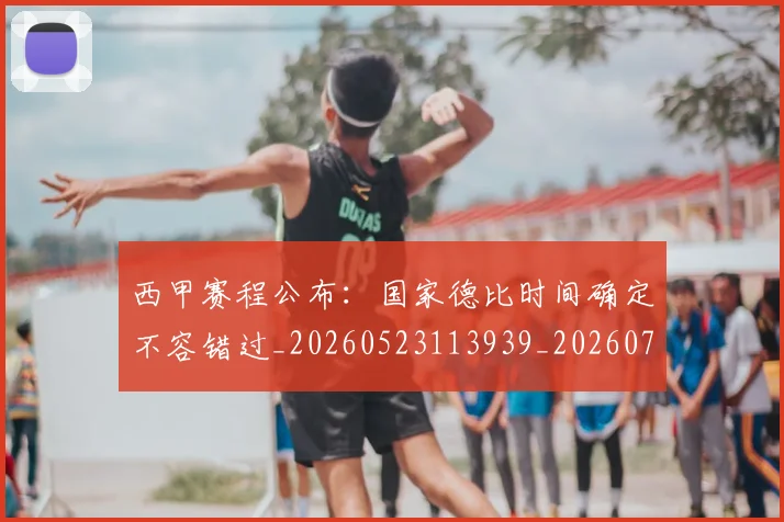 西甲赛程公布：国家德比时间确定不容错过_20260523113939_20260703181924