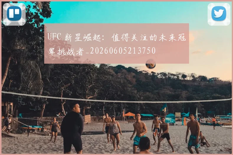 UFC 新星崛起：值得关注的未来冠军挑战者_20260605213750